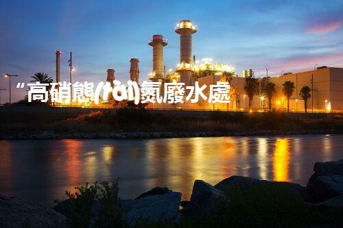 “高硝態(tài)氮廢水處理，綠色環(huán)保新篇章”